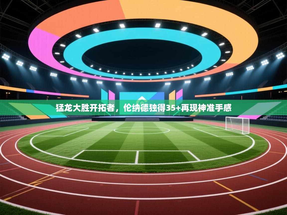 猛龙大胜开拓者，伦纳德独得35+再现神准手感