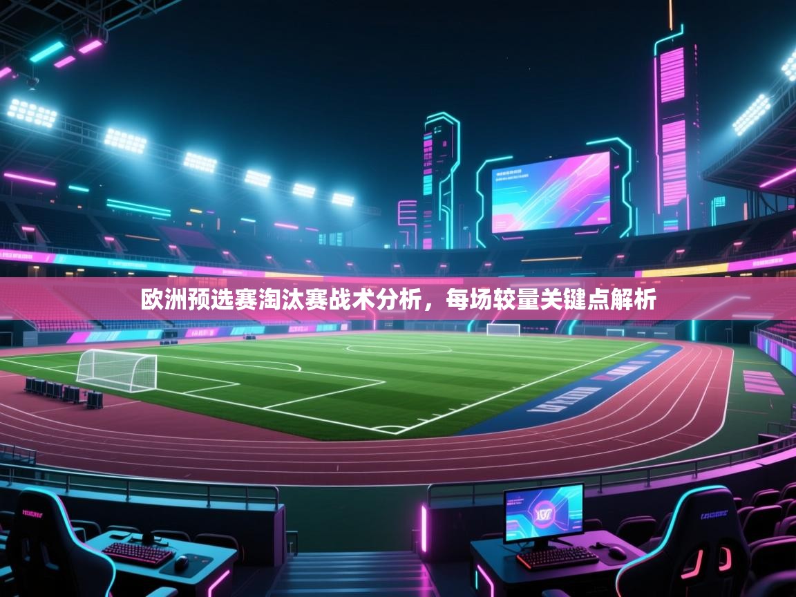 欧洲预选赛淘汰赛战术分析，每场较量关键点解析  第1张