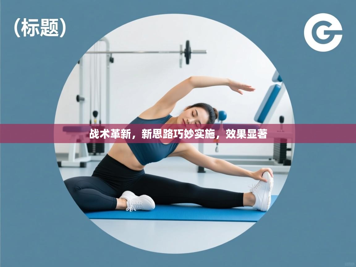 战术革新，新思路巧妙实施，效果显著