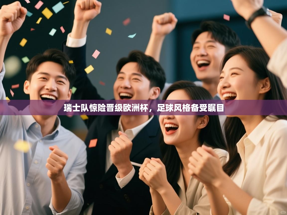 瑞士队惊险晋级欧洲杯，足球风格备受瞩目