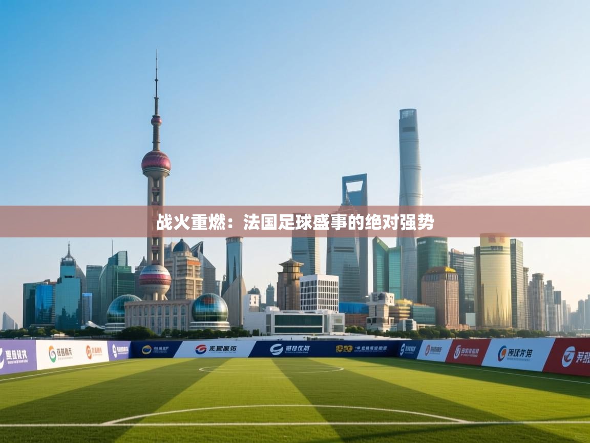 战火重燃：法国足球盛事的绝对强势