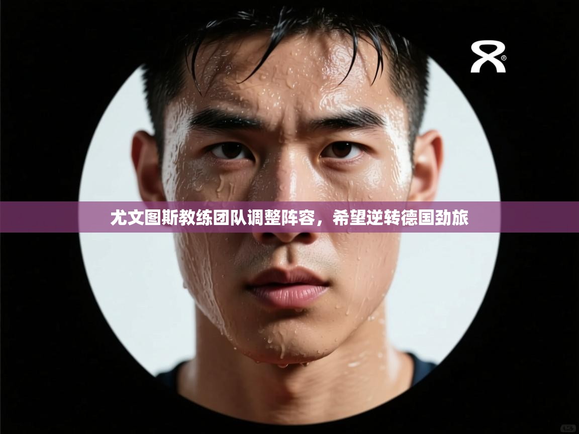 尤文图斯教练团队调整阵容，希望逆转德国劲旅