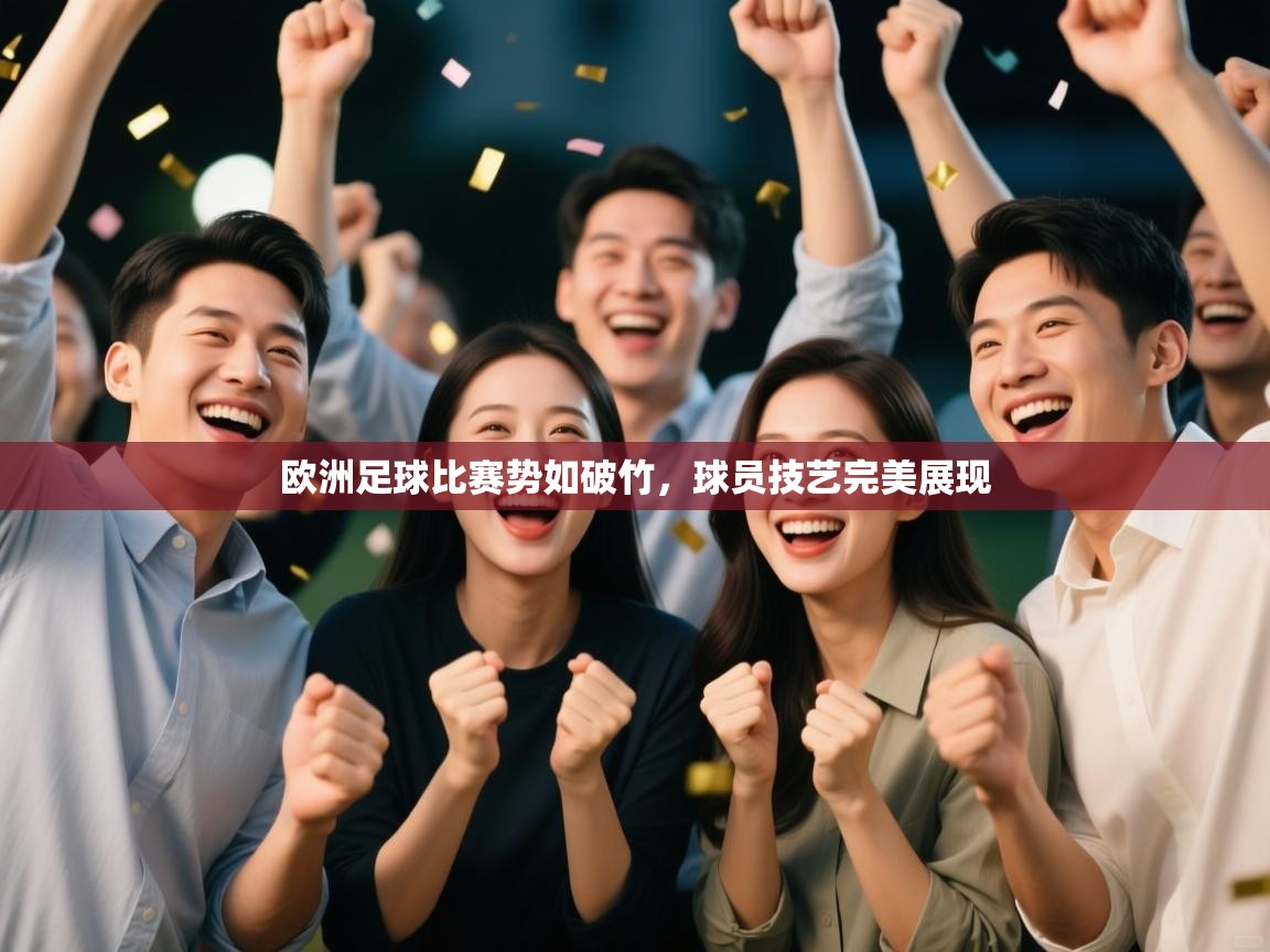 欧洲足球比赛势如破竹，球员技艺完美展现
