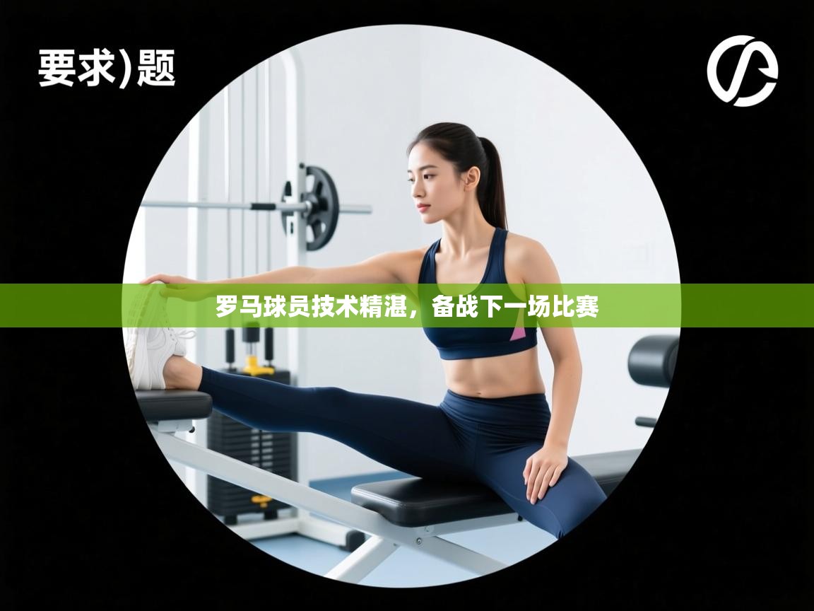 罗马球员技术精湛，备战下一场比赛