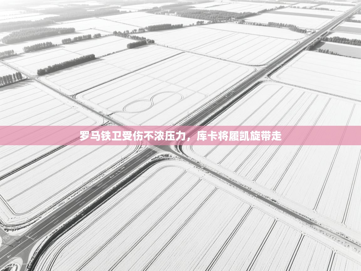 罗马铁卫受伤不浓压力,库卡将履凯旋带走 第1张