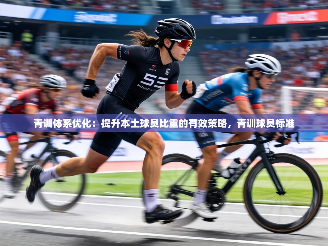 青训体系优化：提升本土球员比重的有效策略，青训球员标准